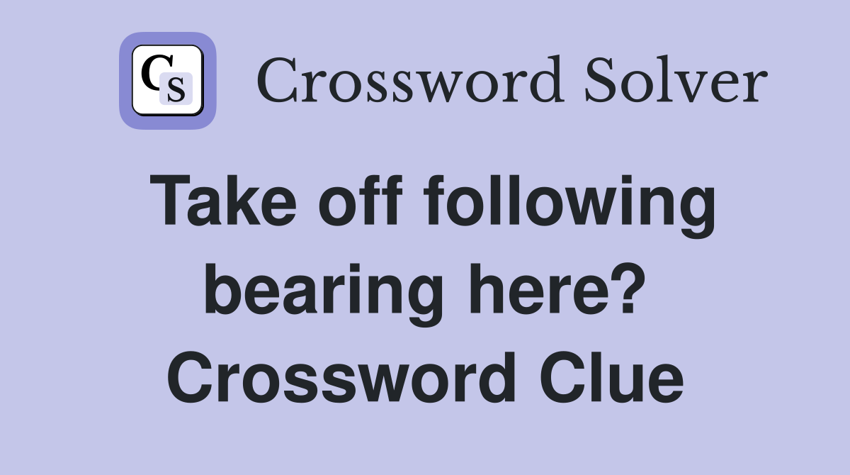 Take off following bearing here? Crossword Clue