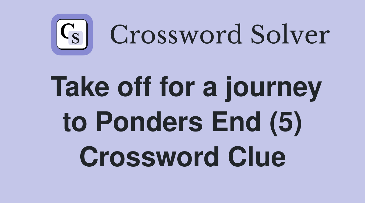 Take off for a journey to Ponders End (5) Crossword Clue
