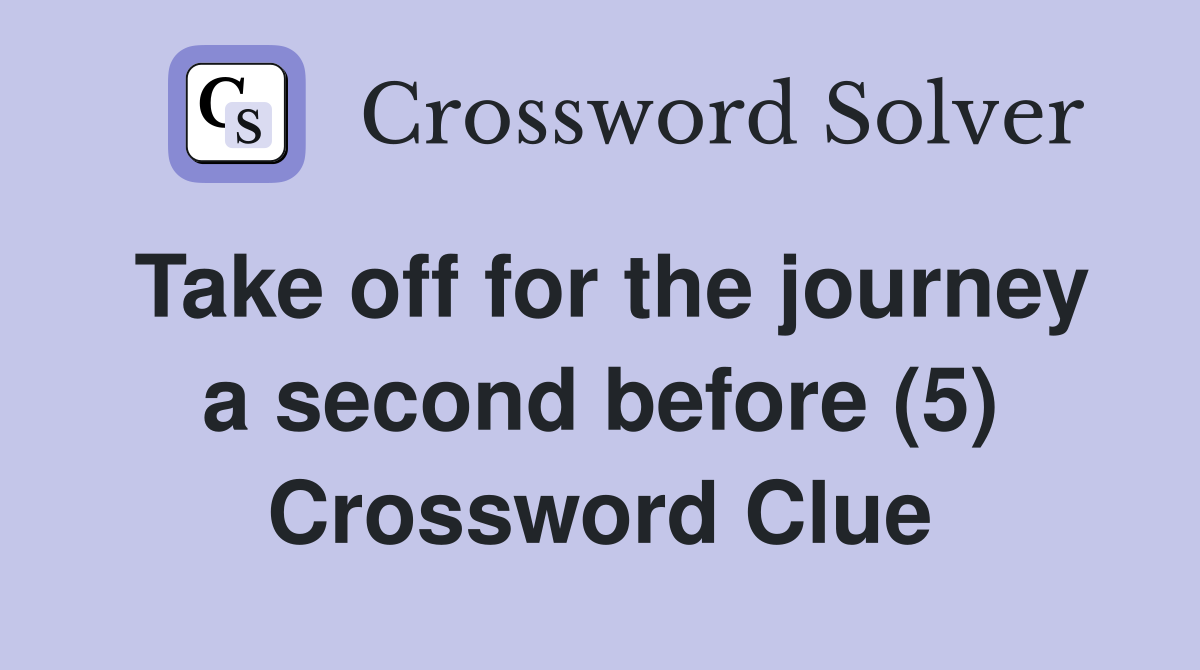 Take off for the journey a second before (5) Crossword Clue