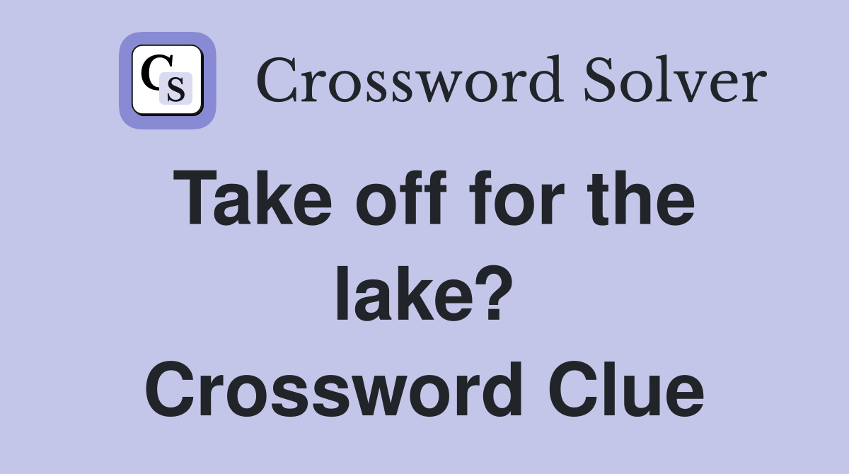 Take off for the lake? Crossword Clue