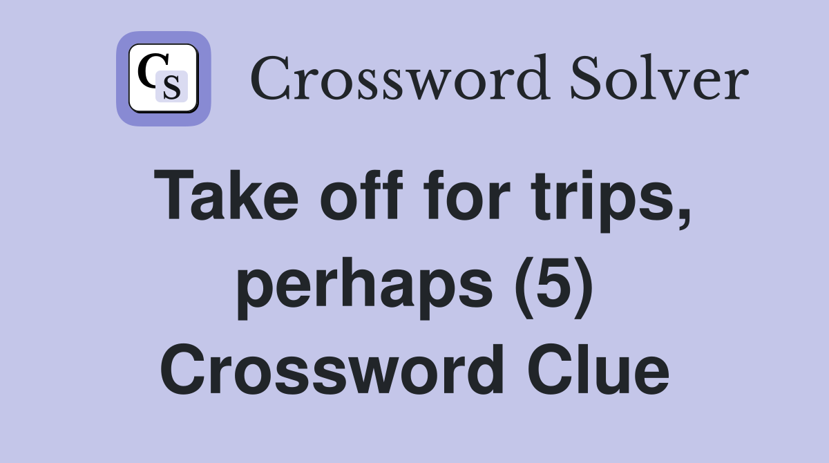 Take off for trips, perhaps (5) Crossword Clue
