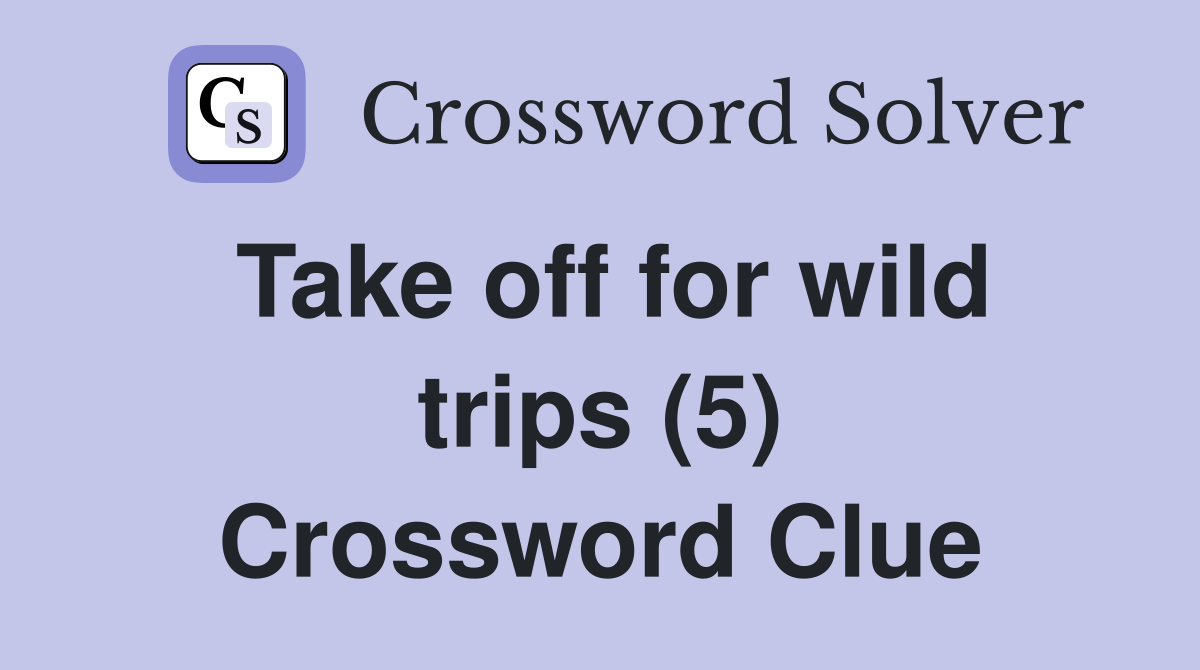 Take off for wild trips (5) Crossword Clue