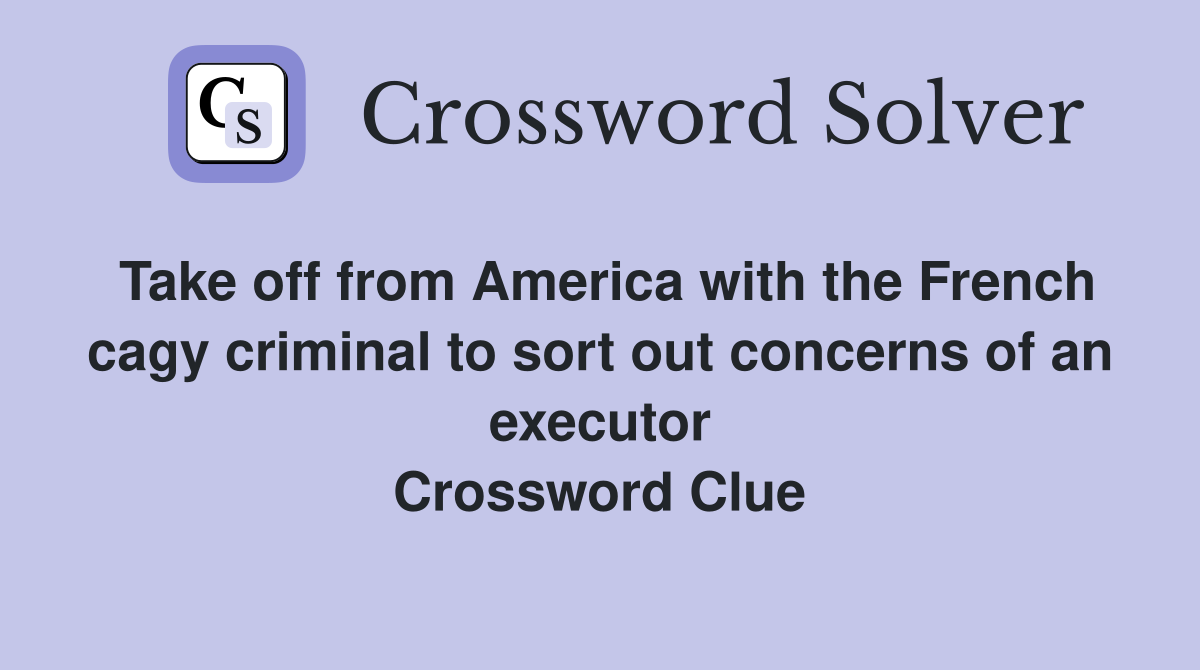 Take off from America with the French cagy criminal to sort out concerns of an executor Crossword Clue