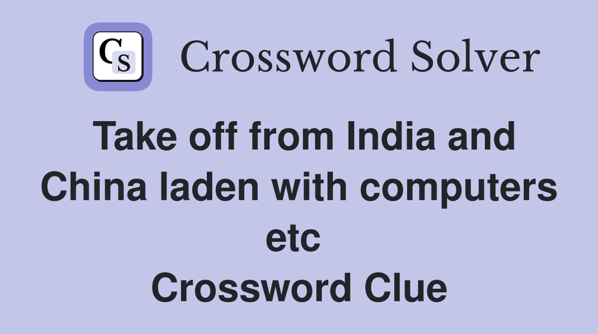 Take off from India and China laden with computers etc  Crossword Clue