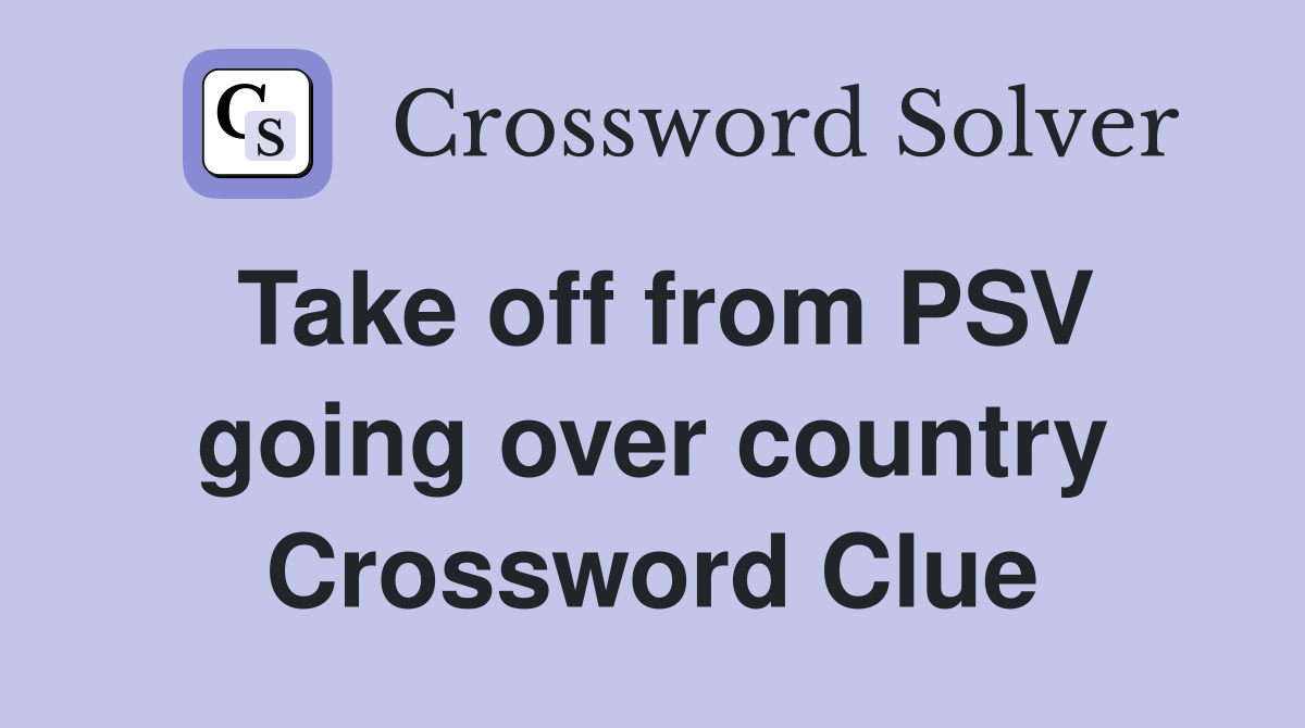 Take off from PSV going over country Crossword Clue