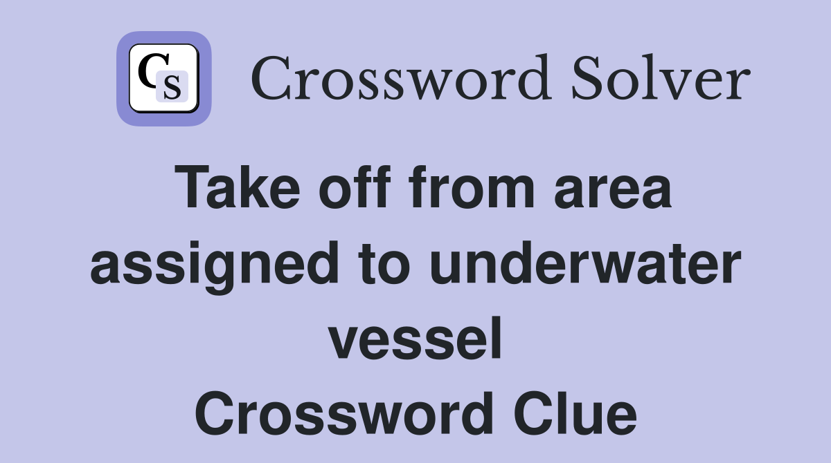 Take off from area assigned to underwater vessel Crossword Clue