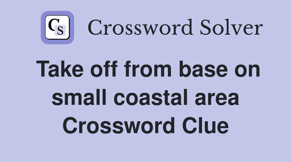 Take off from base on small coastal area Crossword Clue