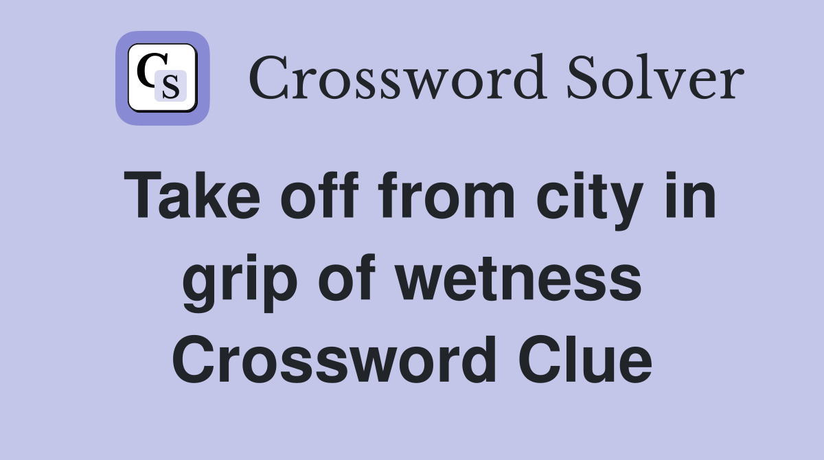 Take off from city in grip of wetness Crossword Clue