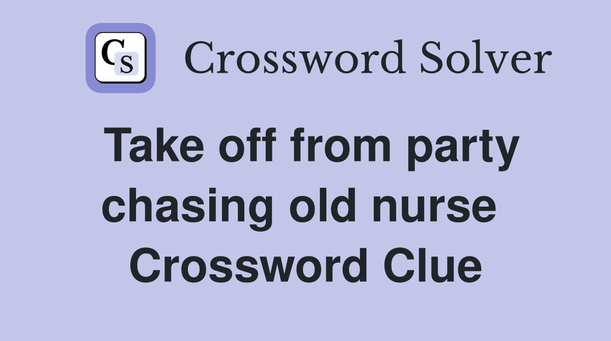 Take off from party chasing old nurse  Crossword Clue