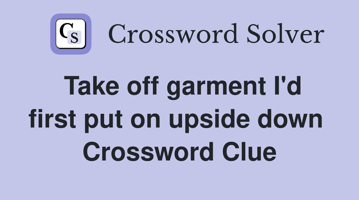 Take off garment I'd first put on upside down  Crossword Clue