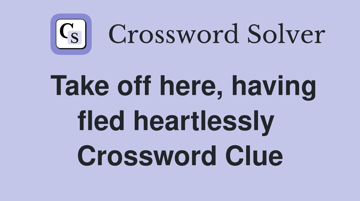 Take off here, having fled heartlessly  Crossword Clue