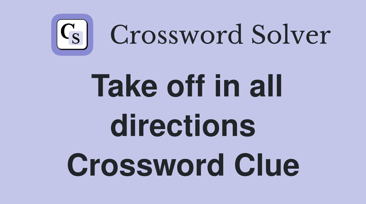 Take off in all directions Crossword Clue