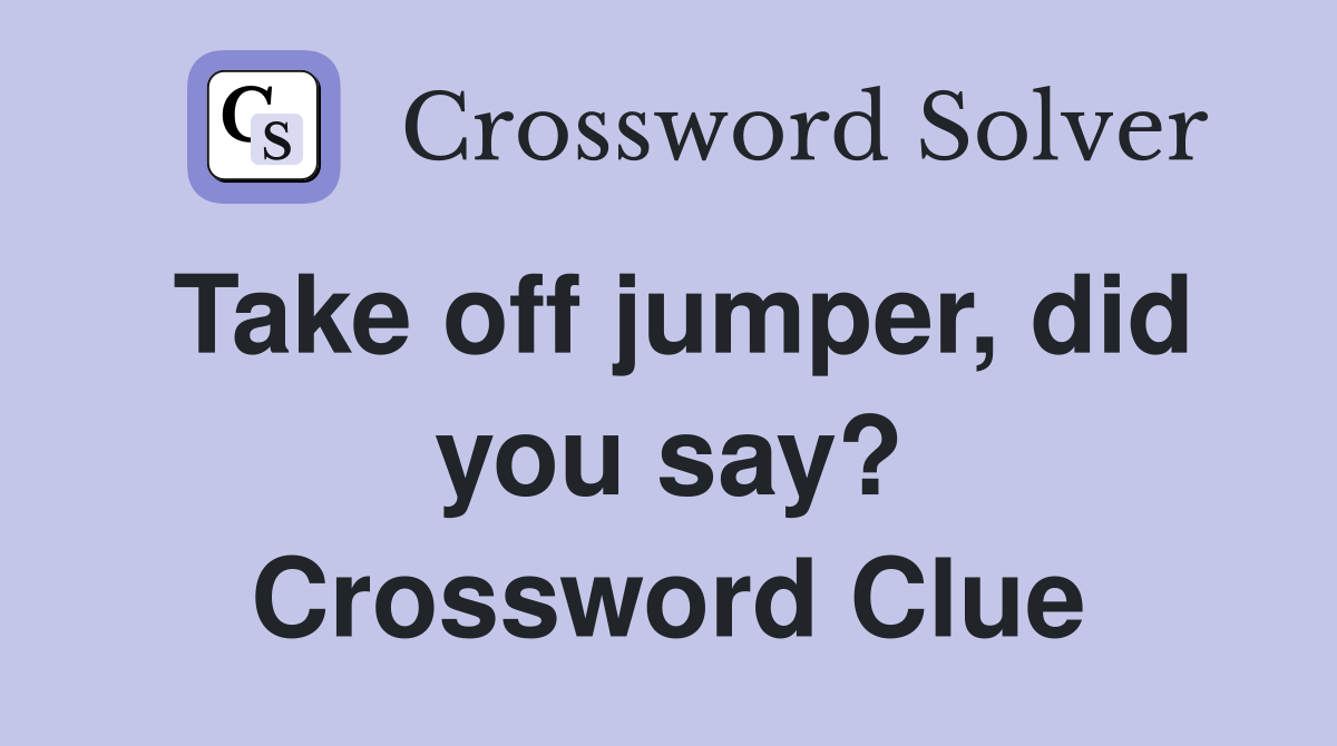 Take off jumper, did you say? Crossword Clue