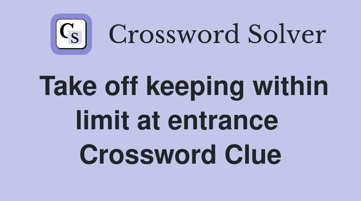 Take off keeping within limit at entrance  Crossword Clue