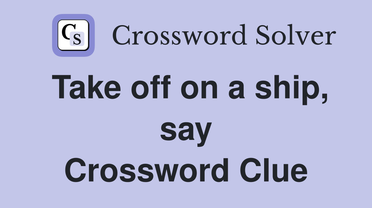 Take off on a ship, say Crossword Clue
