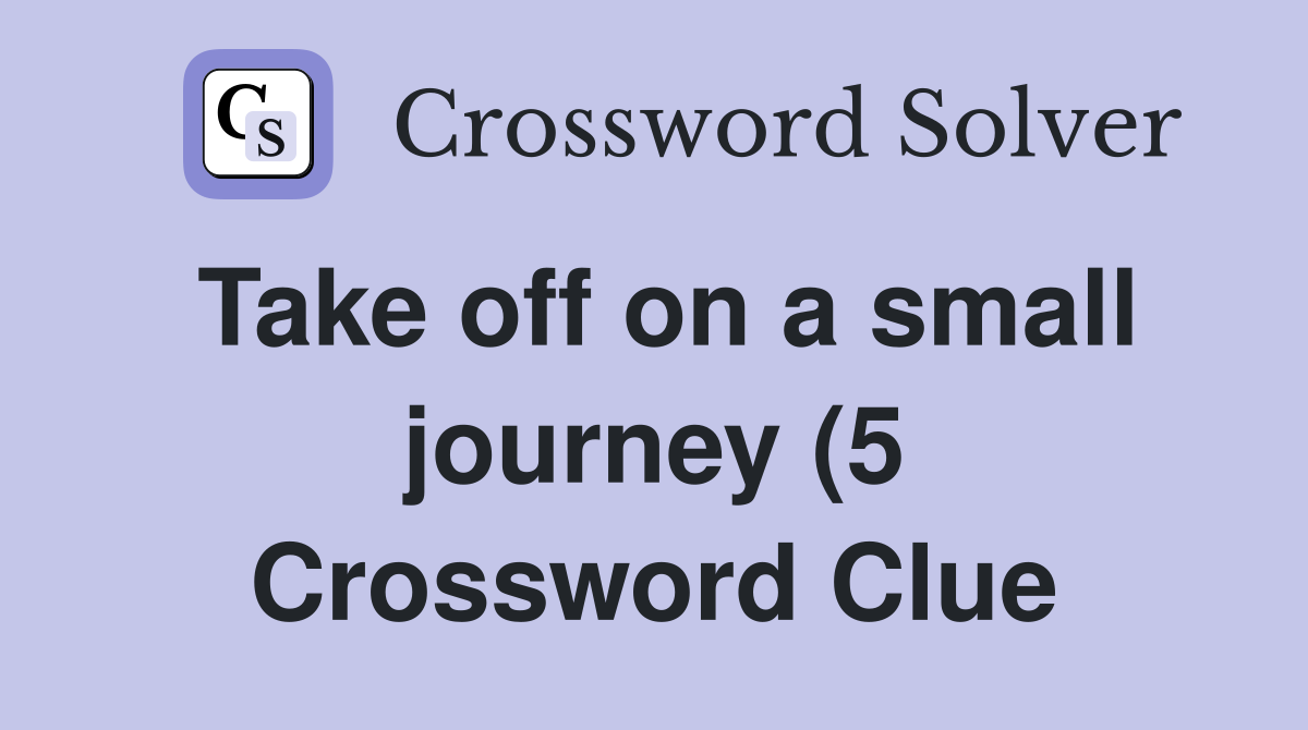 Take off on a small journey (5) Crossword Clue Answers Crossword Solver Take off on a small journey (5) Crossword Clue Answers Crossword Solver