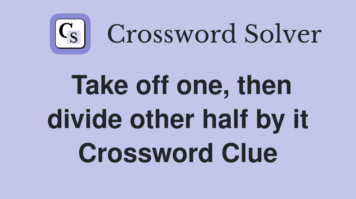 Take off one, then divide other half by it Crossword Clue