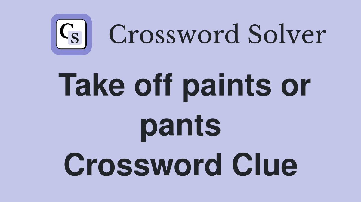 Take off paints or pants Crossword Clue