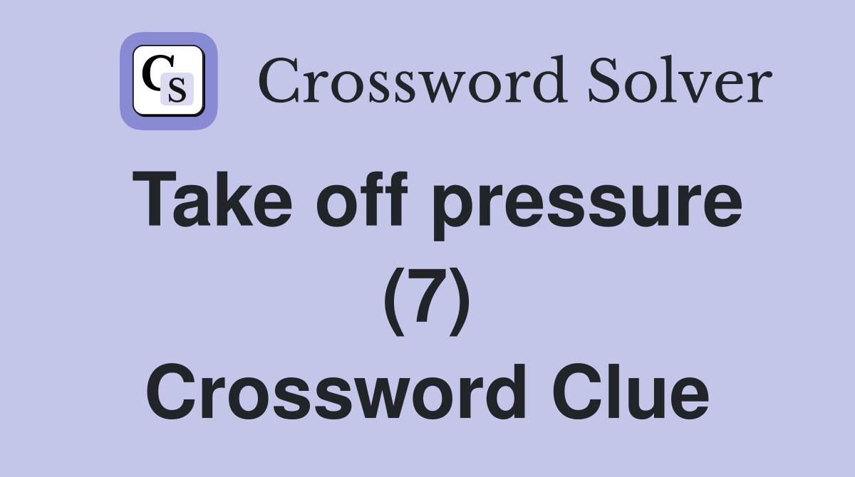 Take off pressure (7) Crossword Clue