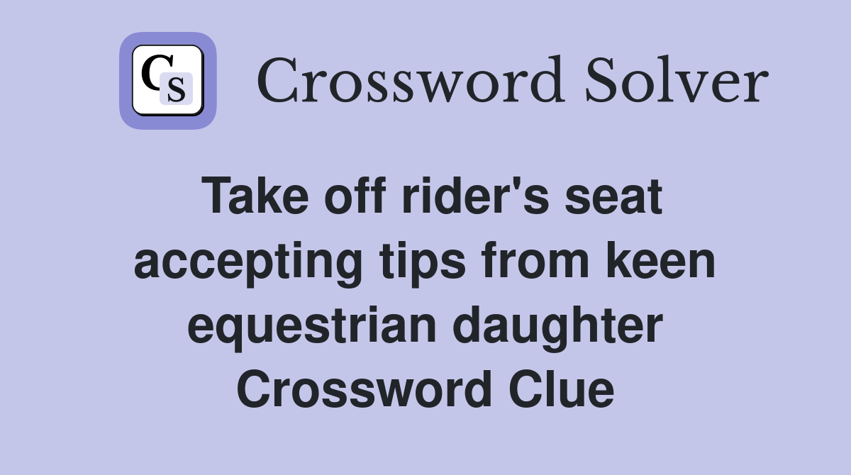 Take off rider's seat accepting tips from keen equestrian daughter Crossword Clue