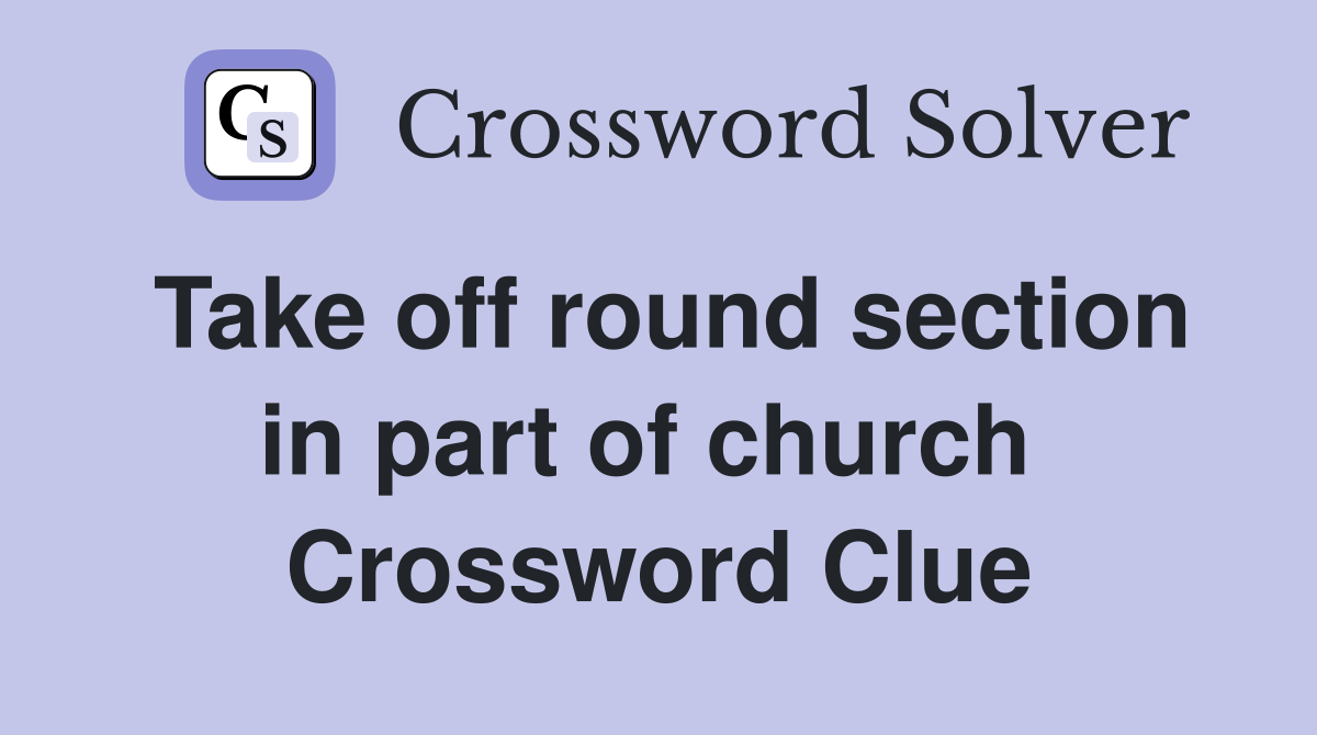 Take off round section in part of church  Crossword Clue