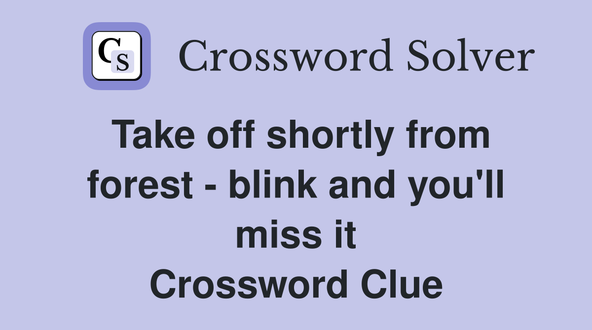 Take off shortly from forest - blink and you'll miss it Crossword Clue