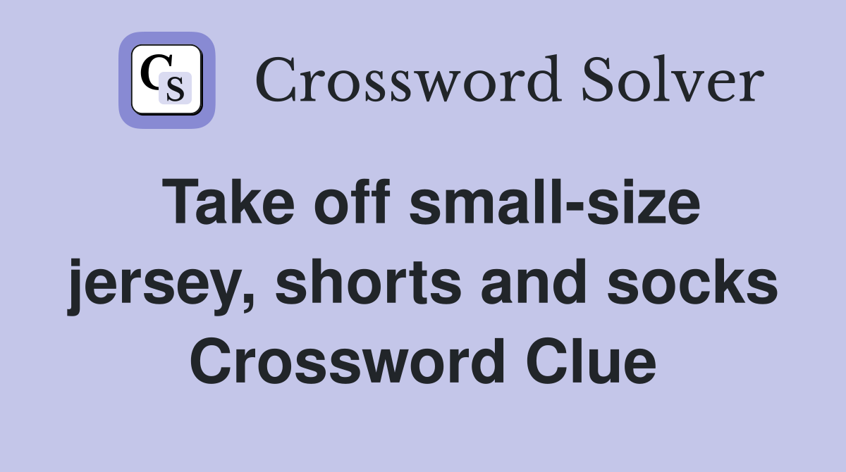 Take off small-size jersey, shorts and socks Crossword Clue