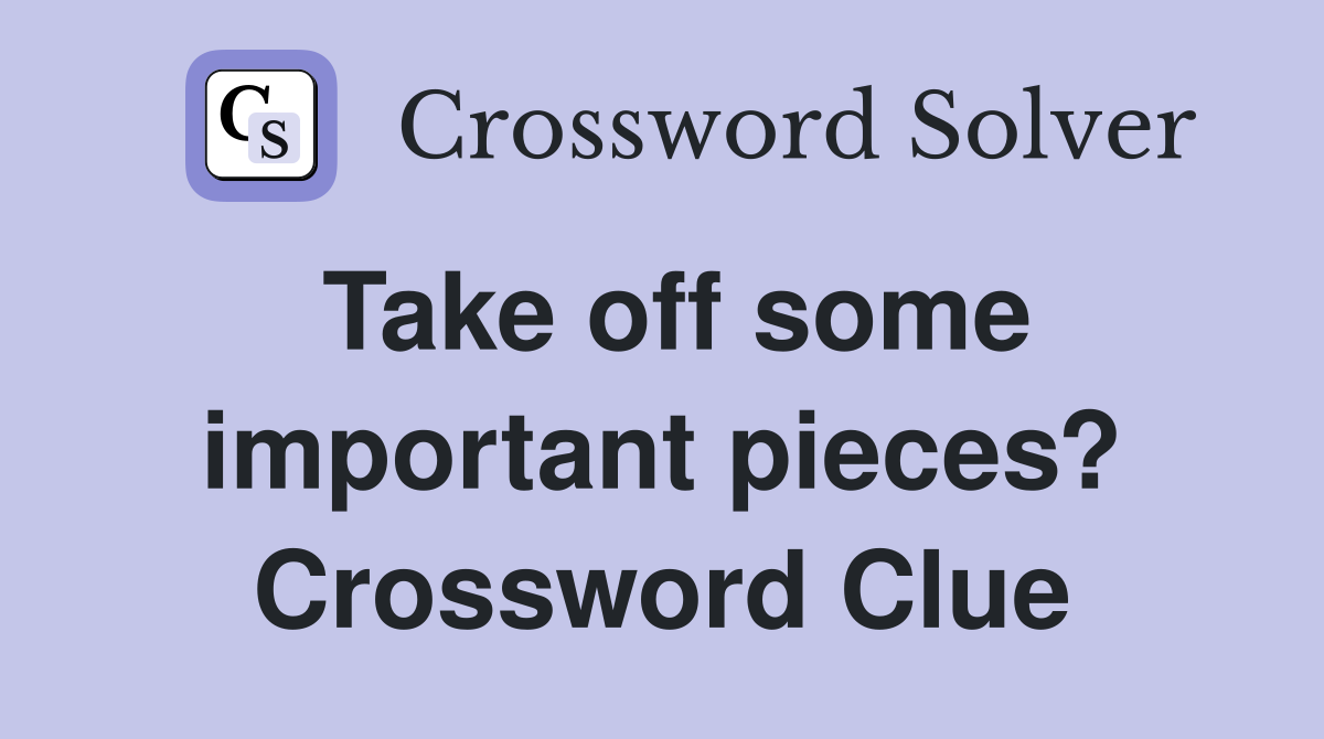 Take off some important pieces? Crossword Clue