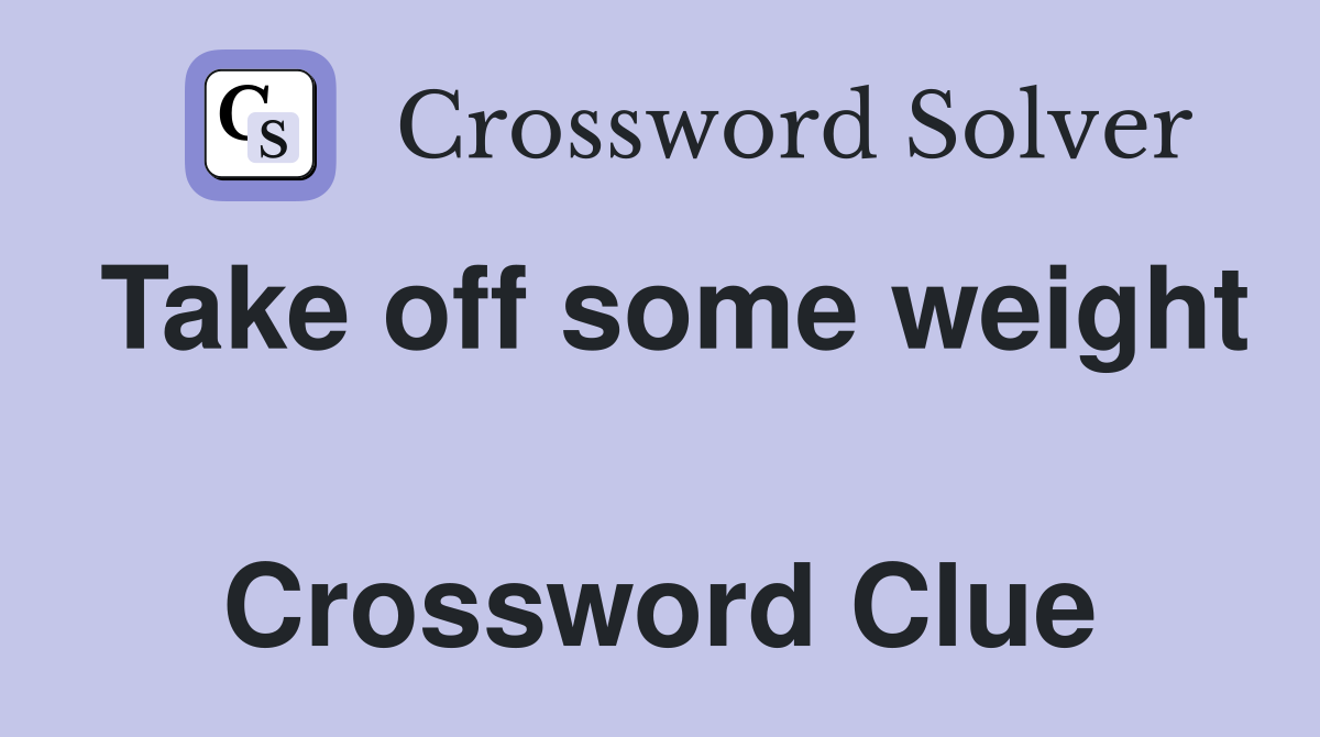 Take off some weight  Crossword Clue