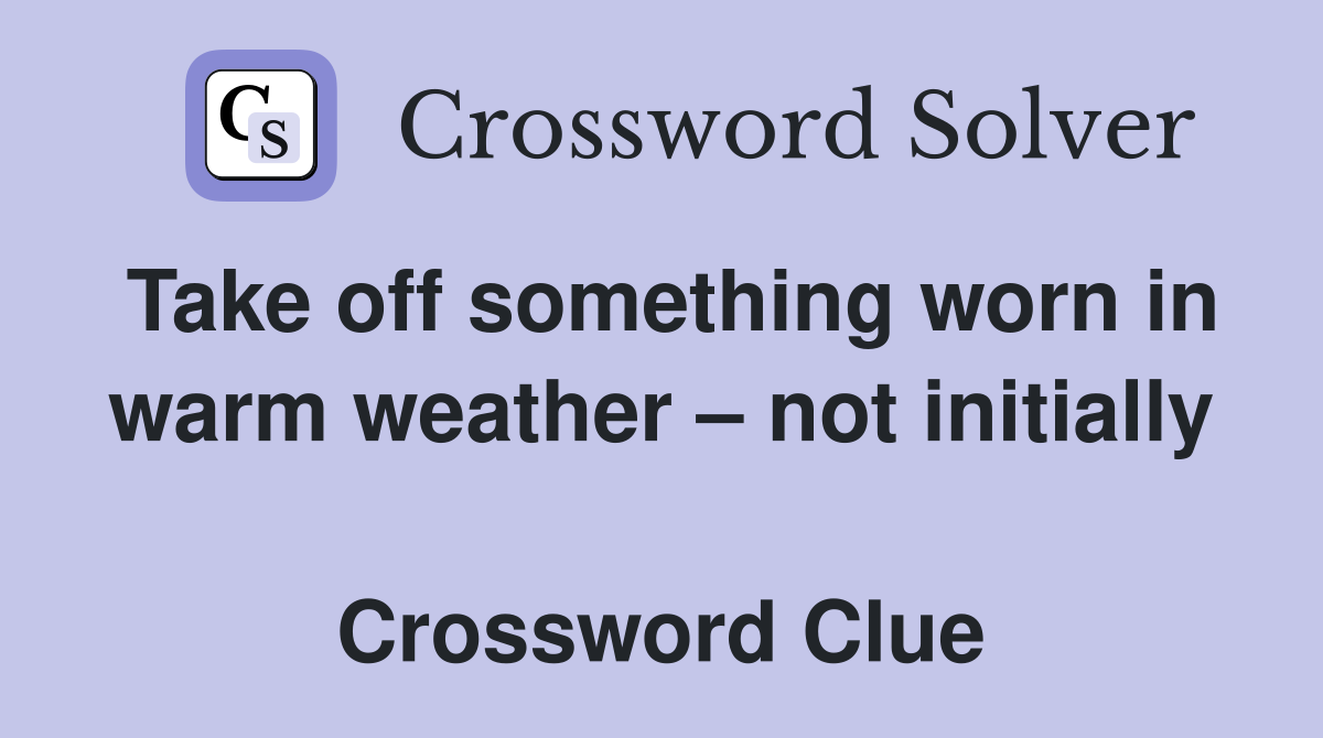 Take off something worn in warm weather – not initially  Crossword Clue