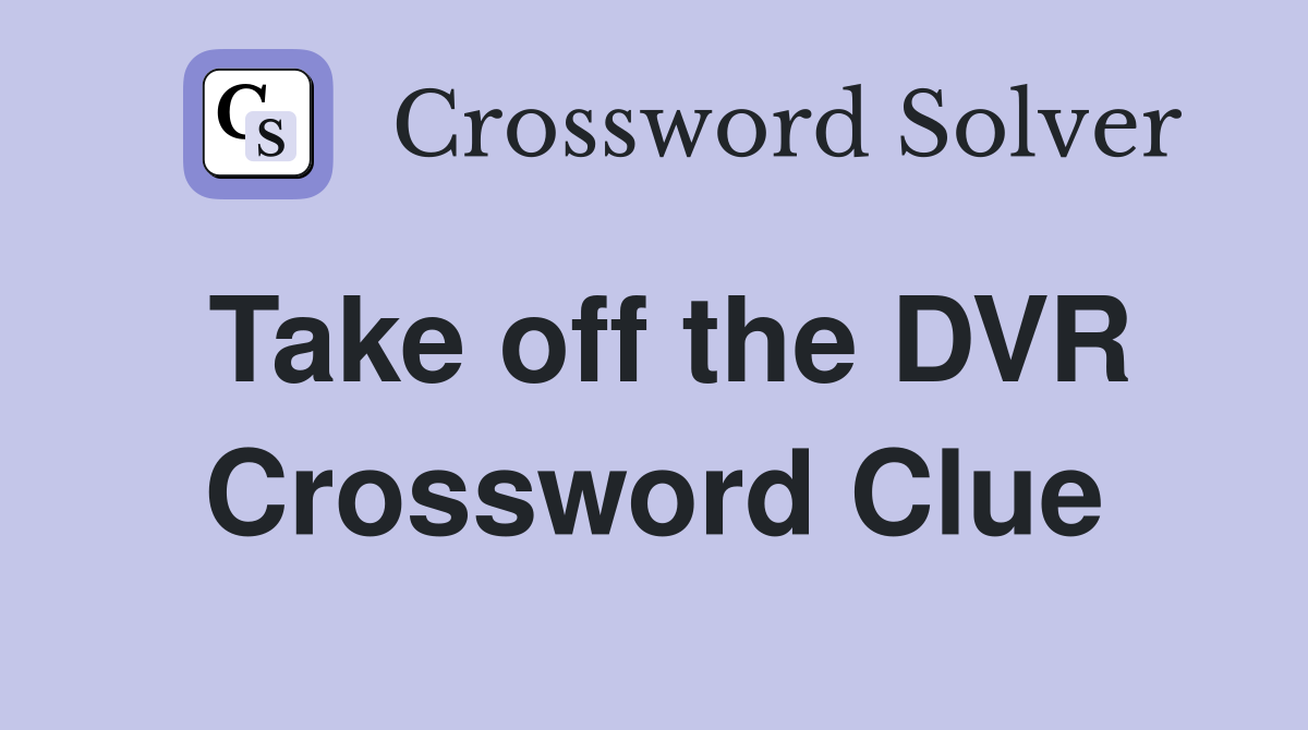 Take off the DVR Crossword Clue