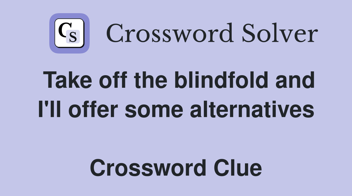 Take off the blindfold and I'll offer some alternatives  Crossword Clue