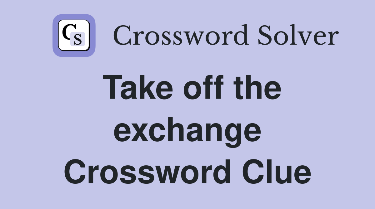 Take off the exchange Crossword Clue