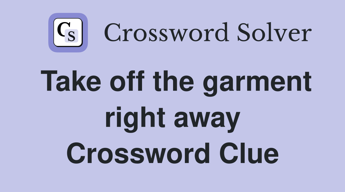 Take off the garment right away Crossword Clue
