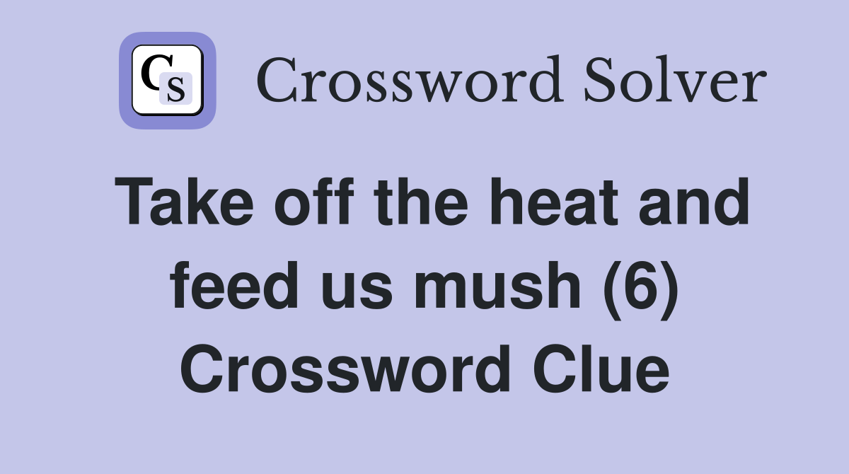 Take off the heat and feed us mush (6) Crossword Clue