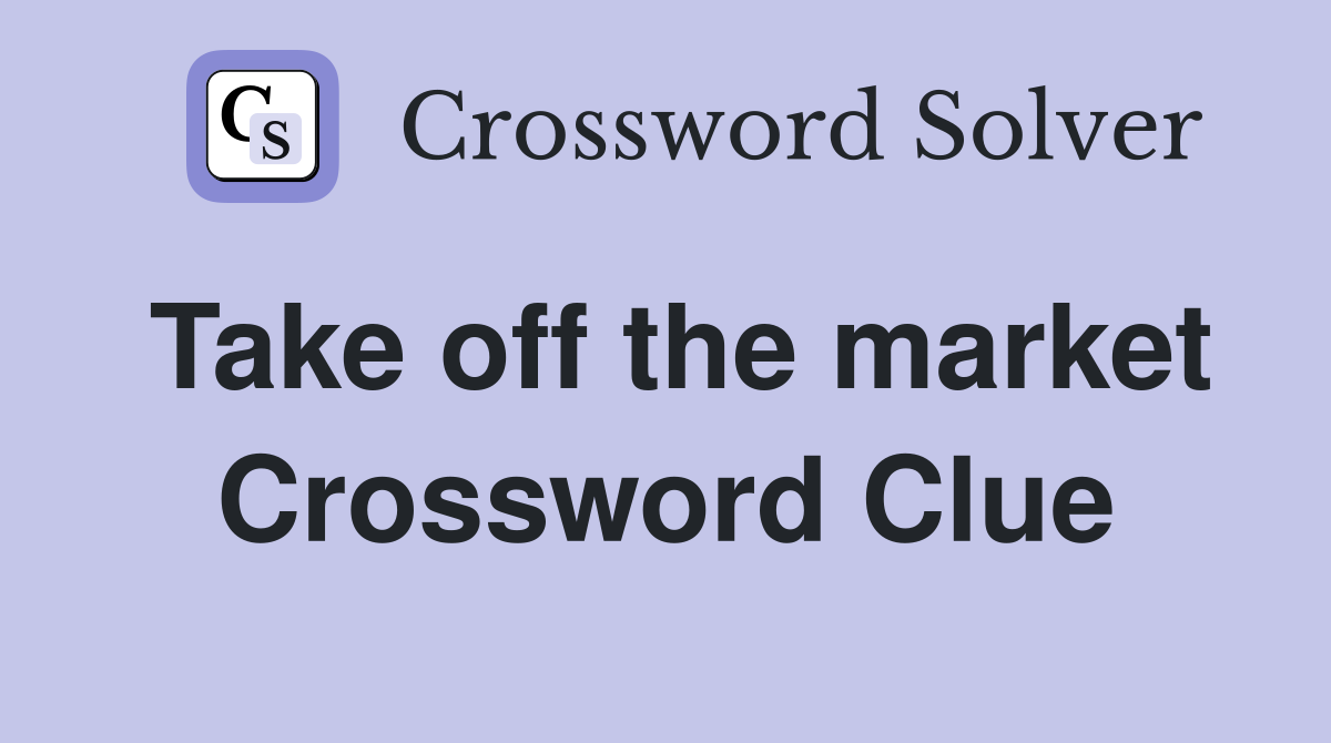 Take off the market Crossword Clue