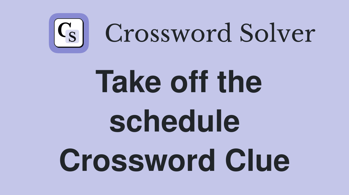 Take off the schedule Crossword Clue