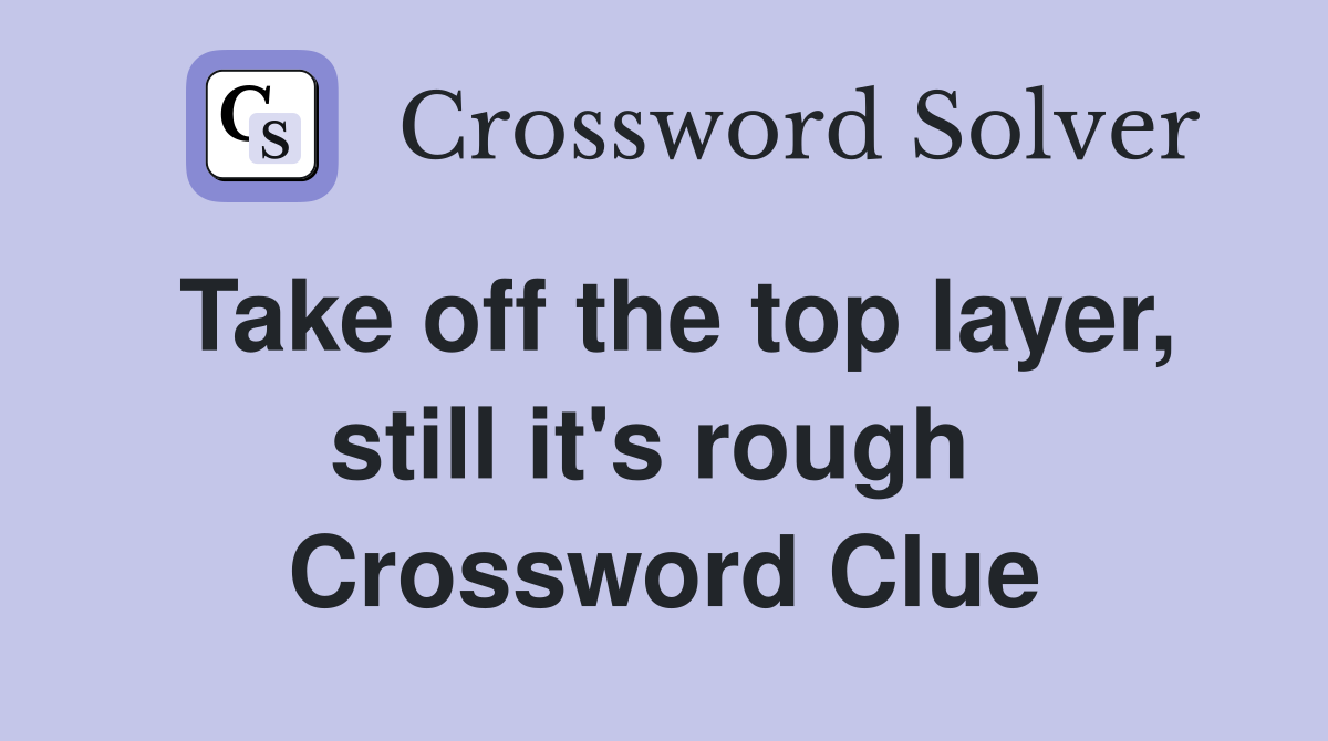 Take off the top layer, still it's rough  Crossword Clue