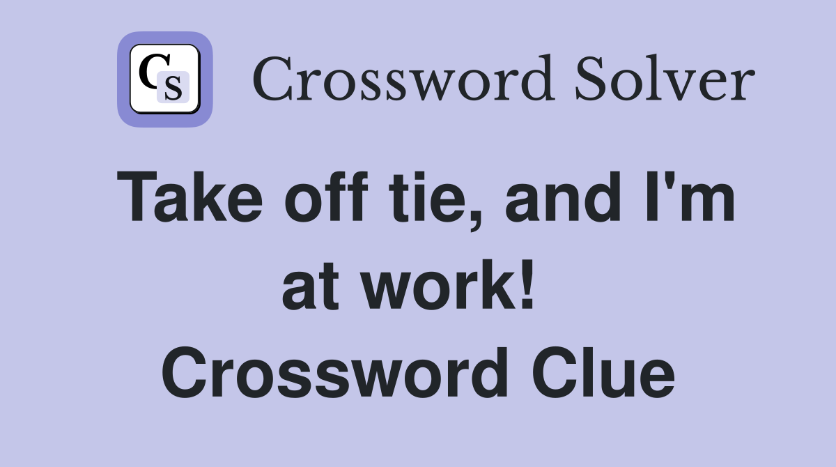 Take off tie, and I'm at work!  Crossword Clue