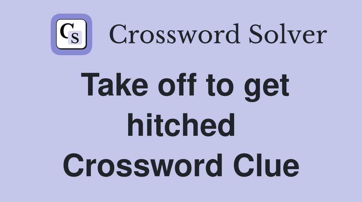 Take off to get hitched Crossword Clue
