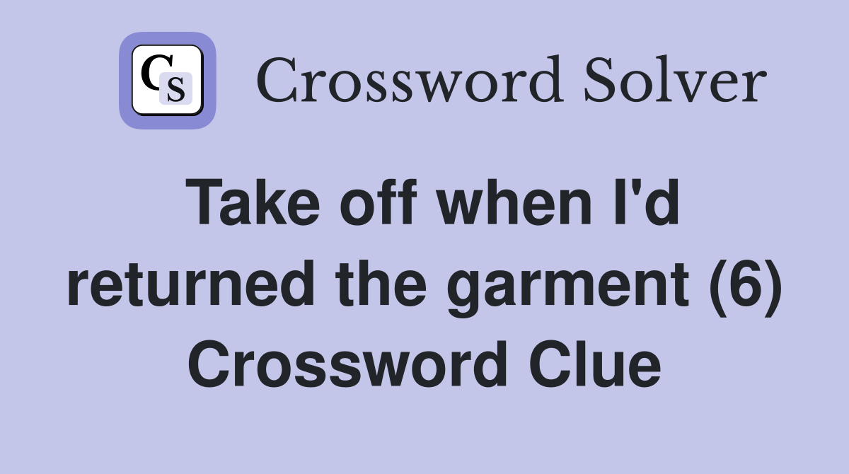 Take off when I'd returned the garment (6) Crossword Clue