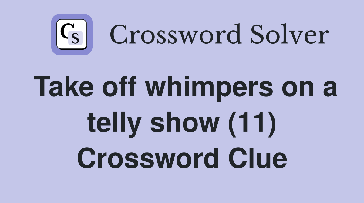 Take off whimpers on a telly show (11) Crossword Clue
