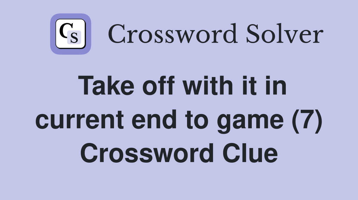 Take off with it in current end to game (7) Crossword Clue