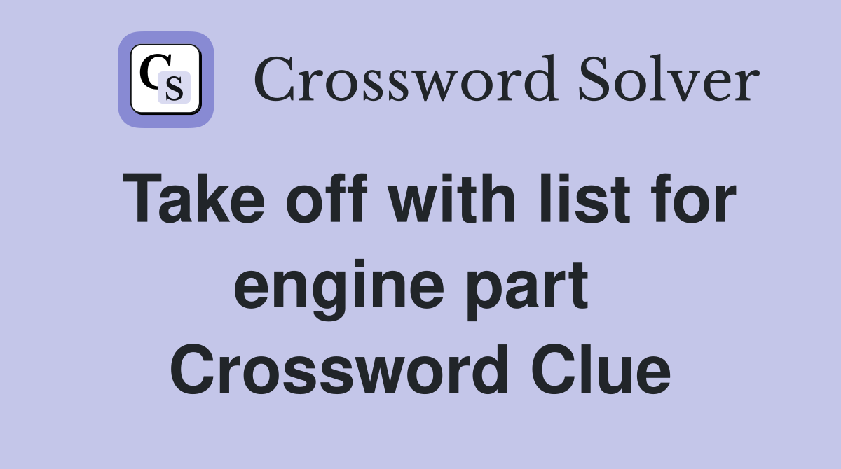 Take off with list for engine part  Crossword Clue