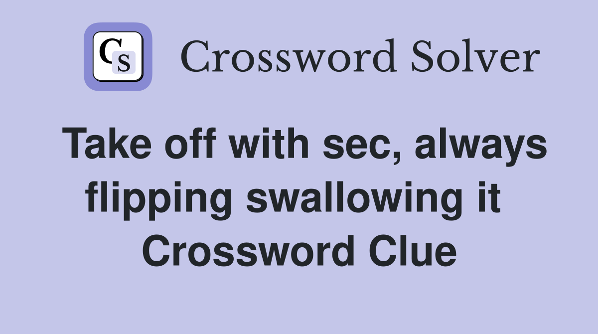 Take off with sec, always flipping swallowing it  Crossword Clue