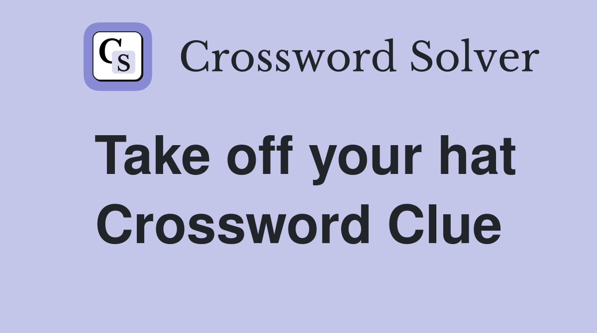 Take off your hat Crossword Clue