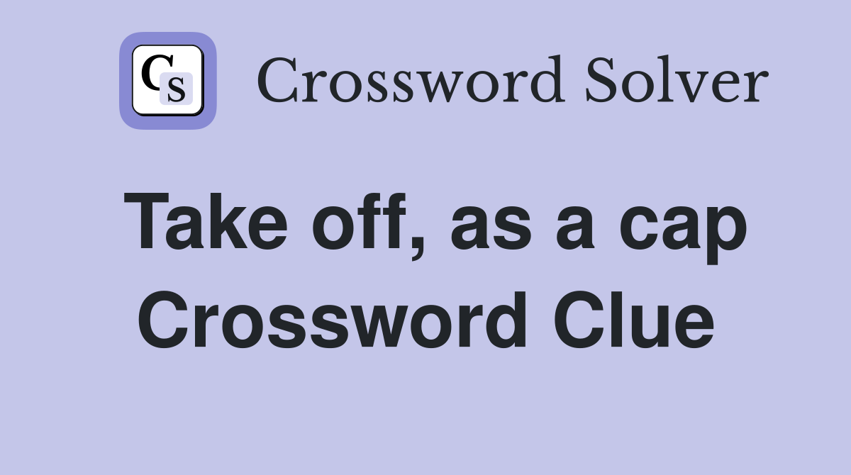 Take off, as a cap Crossword Clue