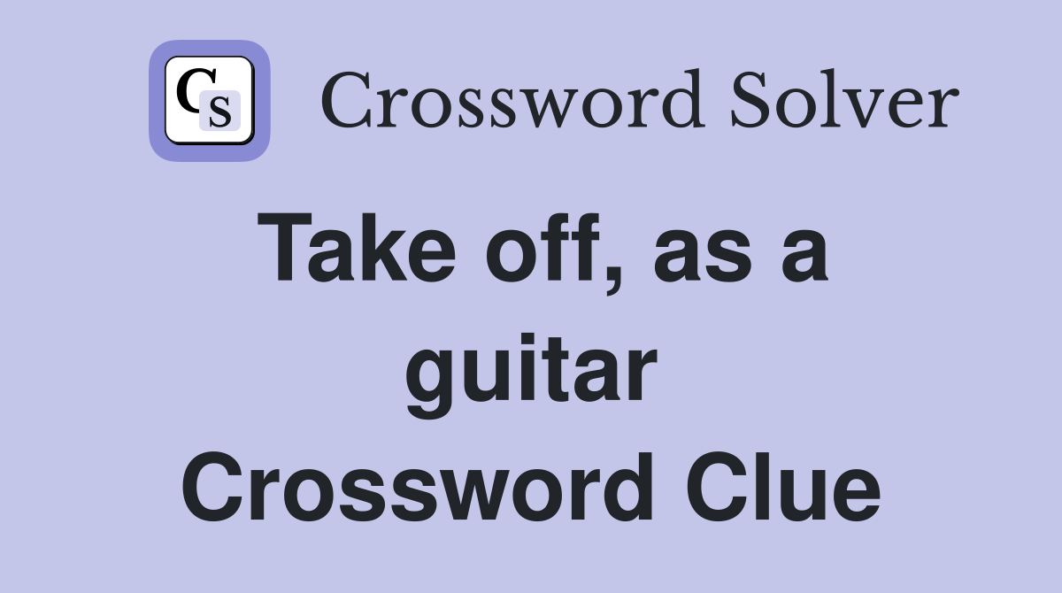 Take off, as a guitar Crossword Clue