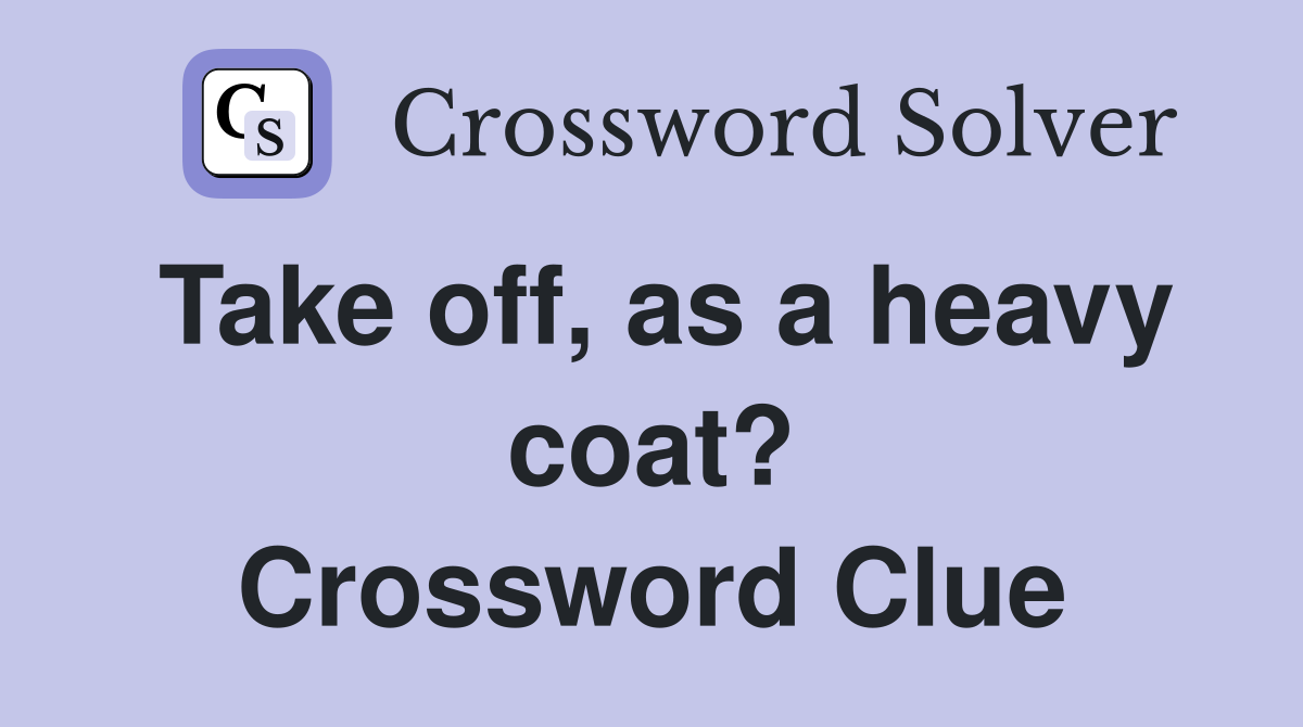 Take off, as a heavy coat? Crossword Clue