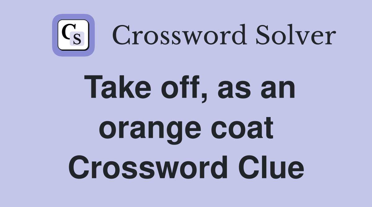 Take off, as an orange coat Crossword Clue